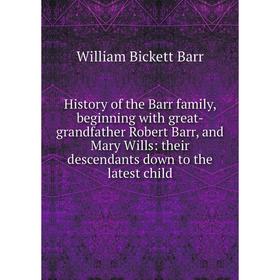 

Книга History of the Barr family, beginning with great-grandfather Robert Barr, and Mary Wills: their descendants down to the latest child