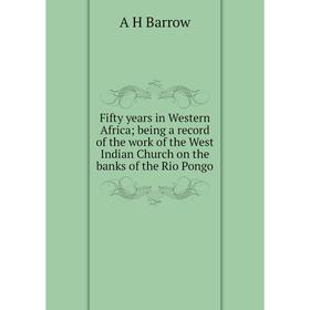 

Книга Fifty years in Western Africa; being a record of the work of the West Indian Church on the banks of the Rio Pongo