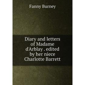 

Книга Diary and letters of Madame d'Arblay. edited by her niece Charlotte Barrett