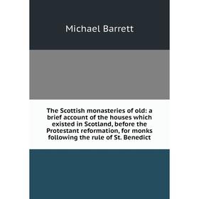 

Книга The Scottish monasteries of old: a brief account of the houses which existed in Scotland, before the Protestant reformation, for monks following