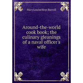 

Книга Around-the-world cook book; the culinary gleanings of a naval officer's wife