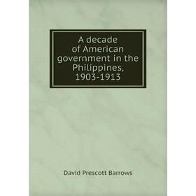 

Книга A decade of American government in the Philippines, 1903-1913