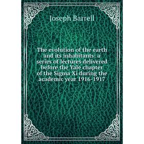 

Книга The evolution of the earth and its inhabitants: a series of lectures delivered before the Yale chapter of the Sigma Xi during the academic year