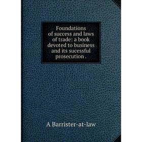 

Книга Foundations of success and laws of trade: a book devoted to business and its sucessful prosecution.