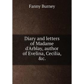 

Книга Diary and letters of Madame d'Arblay, author of Evelina, Cecilia, &c.