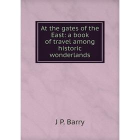 

Книга At the gates of the East: a book of travel among historic wonderlands