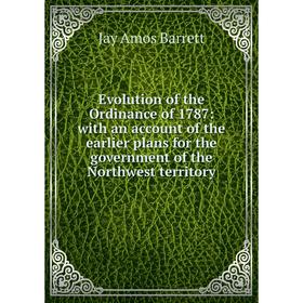 

Книга Evolution of the Ordinance of 1787: with an account of the earlier plans for the government of the Northwest territory
