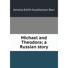 

Книга Michael and Theodora; a Russian story