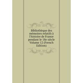 

Книга Bibliothèque des mémoires relatifs à l'histoire de France pendant le 18e siècle Volume 12 (French Edition)