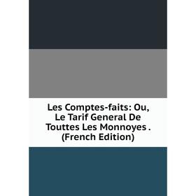 

Книга Les Comptes-faits: Ou, Le Tarif General De Touttes Les Monnoyes