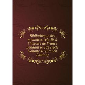 

Книга Bibliothèque des mémoires relatifs à l'histoire de France pendant le 18e siècle Volume 16 (French Edition)