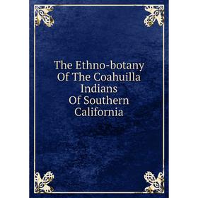 

Книга The Ethno-botany Of The Coahuilla Indians Of Southern California