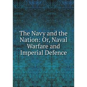 

Книга The Navy and the Nation: Or, Naval Warfare and Imperial Defence