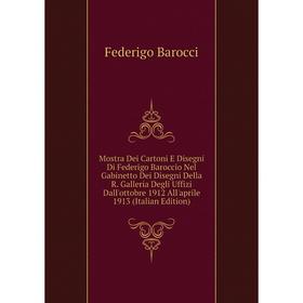 

Книга Mostra Dei Cartoni E Disegni Di Federigo Baroccio Nel Gabinetto Dei Disegni Della R Galleria Degli Uffizi Dall'ottobre 1912 All'aprile 1913