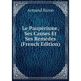 

Книга Le Paupérisme, Ses Causes Et Ses Remèdes