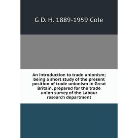 

Книга An introduction to trade unionism; being a short study of the present position of trade unionism in Great Britain, prepared for the trade union