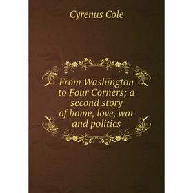 

Книга From Washington to Four Corners; a second story of home, love, war and politics