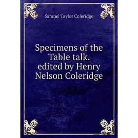 

Книга Specimens of the Table talk. edited by Henry Nelson Coleridge