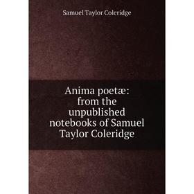 

Книга Anima poetæ: from the unpublished notebooks of Samuel Taylor Coleridge