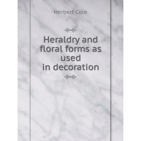 

Книга Heraldry and floral forms as used in decoration