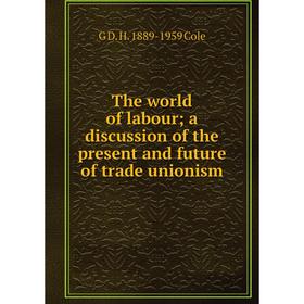 

Книга The world of labour; a discussion of the present and future of trade unionism