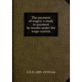 

Книга The payment of wages; a study in payment by results under the wage-system