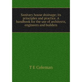 

Книга Sanitary house drainage; its principles and practice. A handbook for the use of architects, engineers and builders