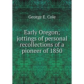 

Книга Early Oregon; jottings of personal recollections of a pioneer of 1850