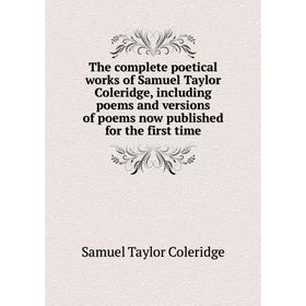 

Книга The complete poetical works of Samuel Taylor Coleridge, including poems and versions of poems now published for the first time