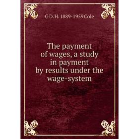 

Книга The payment of wages, a study in payment by results under the wage-system