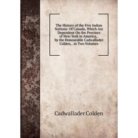 

Книга The History of the Five Indian Nations: Of Canada, Which Are Dependent On the Province of New-York in America,. by the Honourable Cadwallader Co