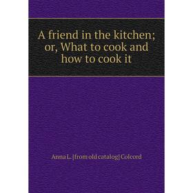 

Книга A friend in the kitchen; or, What to cook and how to cook it