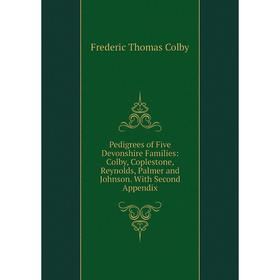 

Книга Pedigrees of Five Devonshire Families: Colby, Coplestone, Reynolds, Palmer and Johnson. With Second Appendix