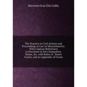 

Книга The Practice in Civil Actions and Proceedings at Law in Massachusetts: With Copious References to Decisions in New Hampshire, Maine, c. with Ru