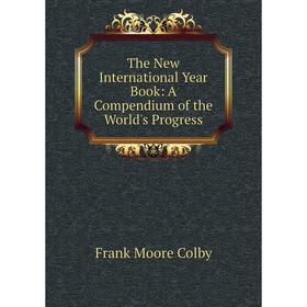 

Книга The New International Year Book: A Compendium of the World's Progress