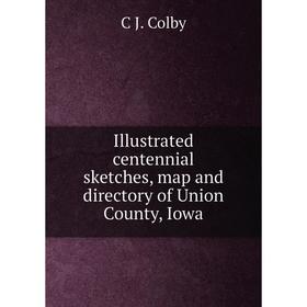 

Книга Illustrated centennial sketches, map and directory of Union County, Iowa