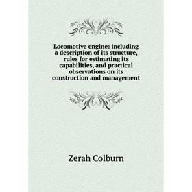 

Книга Locomotive engine: including a description of its structure, rules for estimating its capabilities, and practical observations on its constructi