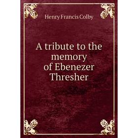 

Книга A tribute to the memory of Ebenezer Thresher