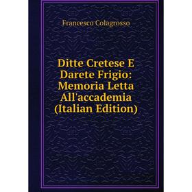 

Книга Ditte Cretese E Darete Frigio: Memoria Letta All'accademia (Italian Edition)