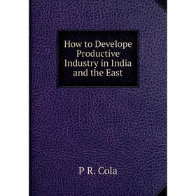 

Книга How to Develope Productive Industry in India and the East