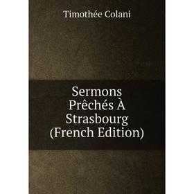 

Книга Sermons Prêchés À Strasbourg (French Edition)