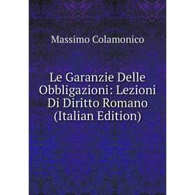 

Книга Le Garanzie Delle Obbligazioni: Lezioni Di Diritto Romano