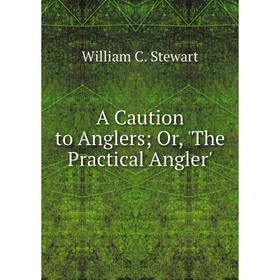 

Книга A Caution to Anglers; Or, 'The Practical Angler'