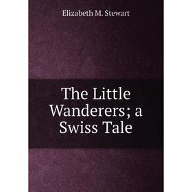 

Книга The Little Wanderers; a Swiss Tale