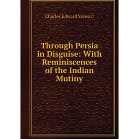 

Книга Through Persia in Disguise: With Reminiscences of the Indian Mutiny