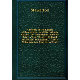 

Книга A Picture of the Empire of Buonaparte: And His Federate Nations; Or, the Belgian Traveller: Being a Tour Through Holland, France and Switzerland