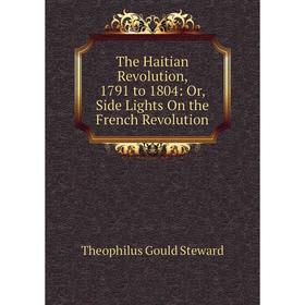 

Книга The Haitian Revolution, 1791 to 1804: Or, Side Lights On the French Revolution