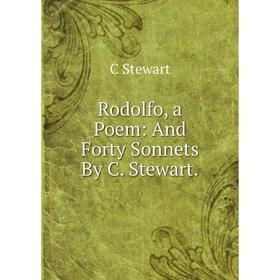 

Книга Rodolfo, a Poem: And Forty Sonnets By C. Stewart.