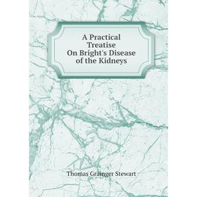 

Книга A Practical Treatise On Bright's Disease of the Kidneys