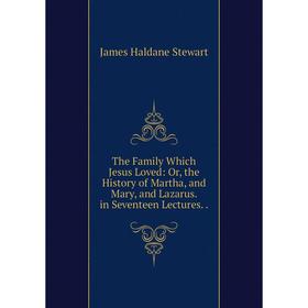 

Книга The Family Which Jesus Loved: Or, the History of Martha, and Mary, and Lazarus. in Seventeen Lectures..